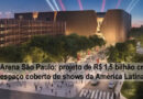 Arena SP: projeto de R$ 1,5 bilhão cria maior espaço coberto de shows